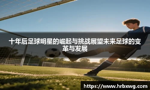 十年后足球明星的崛起与挑战展望未来足球的变革与发展